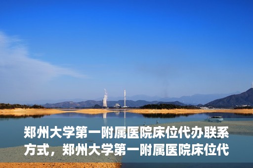 郑州大学第一附属医院床位代办联系方式，郑州大学第一附属医院床位代办咨询热线