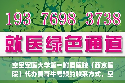 空军军医大学第一附属医院（西京医院）代办黄哥牛号预约联系方式，空军军医大学第一附属医院（西京医院）黄哥牛号预约联系方式全解析