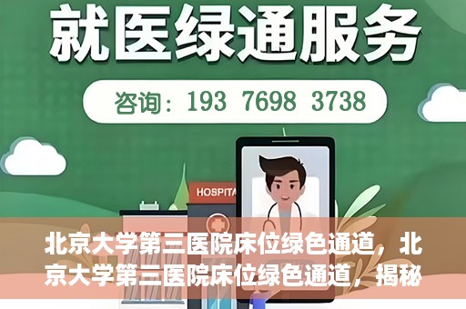 北京大学第三医院床位绿色通道，北京大学第三医院床位绿色通道，揭秘医疗资源的特殊通道