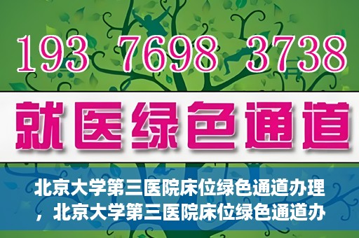 北京大学第三医院床位绿色通道办理，北京大学第三医院床位绿色通道办理详解
