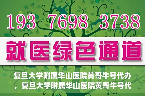 复旦大学附属华山医院黄哥牛号代办，复旦大学附属华山医院黄哥牛号代办，就医无忧，专业代办服务助您轻松就医体验