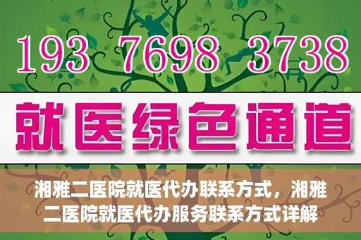湘雅二医院就医代办联系方式，湘雅二医院就医代办服务联系方式详解