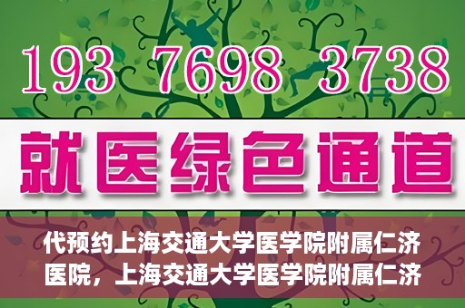 代预约上海交通大学医学院附属仁济医院，上海交通大学医学院附属仁济医院预约服务指南