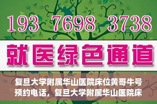 复旦大学附属华山医院床位黄哥牛号预约电话，复旦大学附属华山医院床位预约电话及黄哥牛号预约标题，简洁明了，包含了华山医院床位预约电话和黄哥牛号预约两个关键信息。