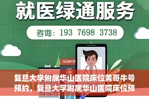 复旦大学附属华山医院床位黄哥牛号预约，复旦大学附属华山医院床位预约攻略，黄哥牛号预约详解