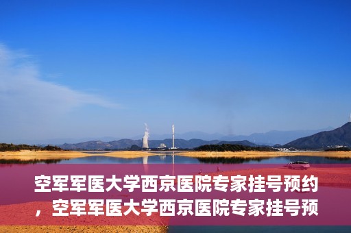 空军军医大学西京医院专家挂号预约，空军军医大学西京医院专家挂号预约攻略解析