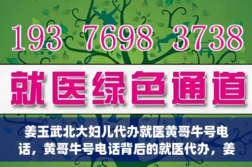姜玉武北大妇儿代办就医黄哥牛号电话，黄哥牛号电话背后的就医代办，姜玉武与北大妇儿的医疗故事