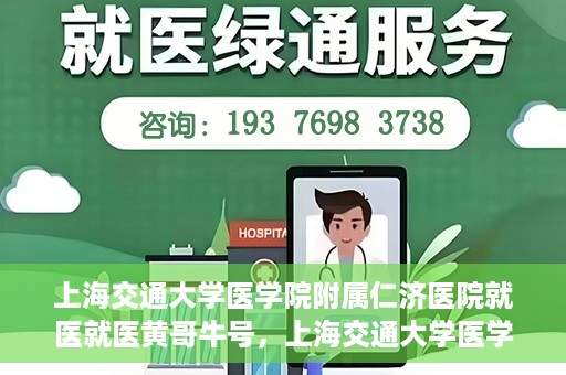 上海交通大学医学院附属仁济医院就医就医黄哥牛号，上海交通大学医学院附属仁济医院就医黄哥牛号解析与体验