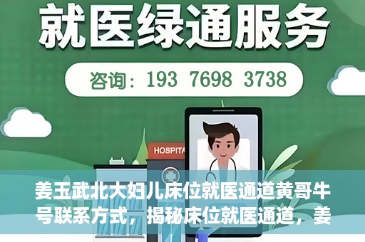 姜玉武北大妇儿床位就医通道黄哥牛号联系方式，揭秘床位就医通道，姜玉武北大妇儿就医攻略与黄哥牛号联系方式揭秘
