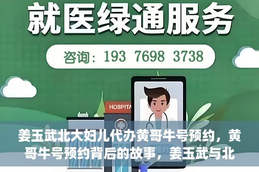 姜玉武北大妇儿代办黄哥牛号预约，黄哥牛号预约背后的故事，姜玉武与北大妇儿的医疗接力