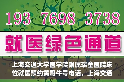 上海交通大学医学院附属瑞金医院床位就医预约黄哥牛号电话，上海交通大学医学院附属瑞金医院床位预约就医黄哥牛号电话详解
