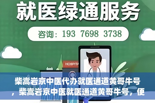 柴嵩岩京中医代办就医通道黄哥牛号，柴嵩岩京中医就医通道黄哥牛号，便捷就医新选择