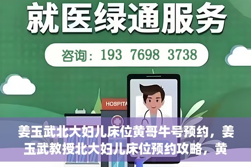 姜玉武北大妇儿床位黄哥牛号预约，姜玉武教授北大妇儿床位预约攻略，黄哥牛号助你轻松挂号