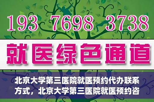 北京大学第三医院就医预约代办联系方式，北京大学第三医院就医预约咨询及联系方式详解