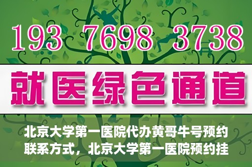 北京大学第一医院代办黄哥牛号预约联系方式，北京大学第一医院预约挂号联系方式，代办黄哥牛号预约服务详解