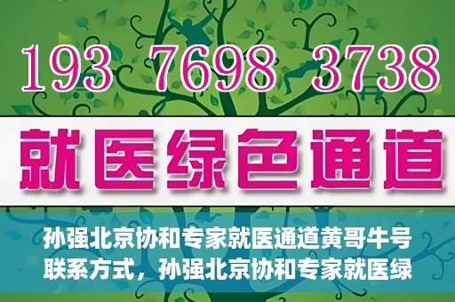 孙强北京协和专家就医通道黄哥牛号联系方式，孙强北京协和专家就医绿色通道，黄哥牛号联系方式揭秘