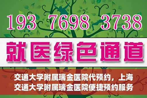 交通大学附属瑞金医院代预约，上海交通大学附属瑞金医院便捷预约服务解析