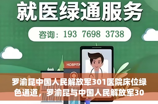 罗渝昆中国人民解放军301医院床位绿色通道，罗渝昆与中国人民解放军301医院床位绿色通道，医疗资源的特殊通道揭秘