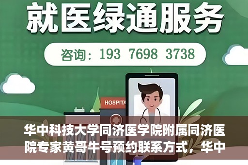 华中科技大学同济医学院附属同济医院专家黄哥牛号预约联系方式，华中科技大学同济医院黄哥牛专家号预约指南及联系方式