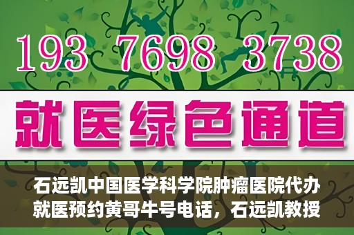石远凯中国医学科学院肿瘤医院代办就医预约黄哥牛号电话，石远凯教授预约挂号电话及黄哥牛号就医预约代办服务解析