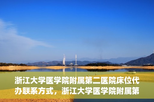 浙江大学医学院附属第二医院床位代办联系方式，浙江大学医学院附属第二医院床位代办咨询热线