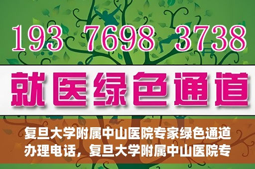 复旦大学附属中山医院专家绿色通道办理电话，复旦大学附属中山医院专家绿色通道服务热线电话揭秘