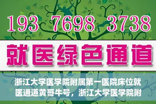 浙江大学医学院附属第一医院床位就医通道黄哥牛号，浙江大学医学院附属第一医院床位就医通道，黄哥牛号开启绿色通道