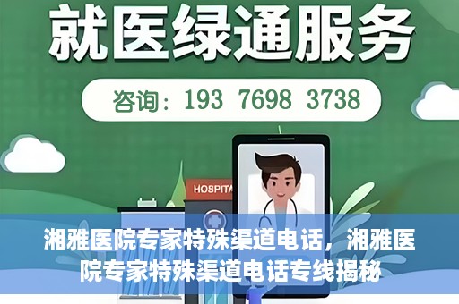 湘雅医院专家特殊渠道电话，湘雅医院专家特殊渠道电话专线揭秘