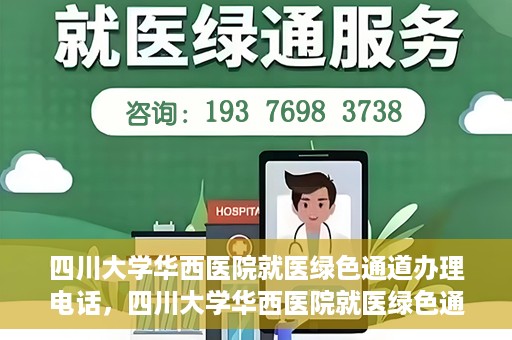 四川大学华西医院就医绿色通道办理电话，四川大学华西医院就医绿色通道咨询热线