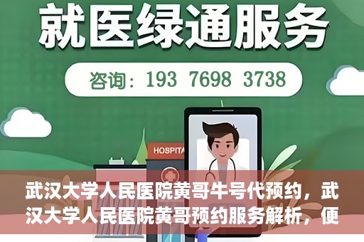 武汉大学人民医院黄哥牛号代预约，武汉大学人民医院黄哥预约服务解析，便捷医疗，牛号代预约新体验