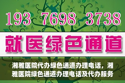 湘雅医院代办绿色通道办理电话，湘雅医院绿色通道办理电话及代办服务详解