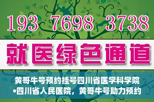 黄哥牛号预约挂号四川省医学科学院•四川省人民医院，黄哥牛号助力预约挂号，四川省医学科学院·四川省人民医院便捷就医新体验