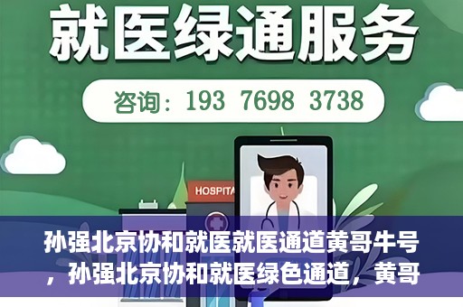 孙强北京协和就医就医通道黄哥牛号，孙强北京协和就医绿色通道，黄哥牛号助您轻松挂号就医