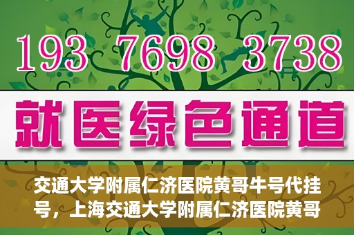 交通大学附属仁济医院黄哥牛号代挂号，上海交通大学附属仁济医院黄哥牛号代挂号背后的故事