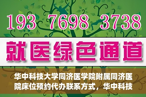 华中科技大学同济医学院附属同济医院床位预约代办联系方式，华中科技大学同济医院床位预约代办服务联系方式揭秘