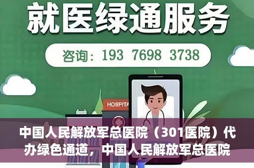 中国人民解放军总医院（301医院）代办绿色通道，中国人民解放军总医院（301医院）绿色通道代办服务详解