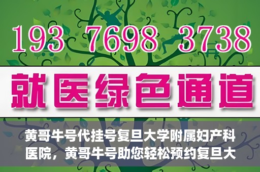 黄哥牛号代挂号复旦大学附属妇产科医院，黄哥牛号助您轻松预约复旦大学附属妇产科医院专家号