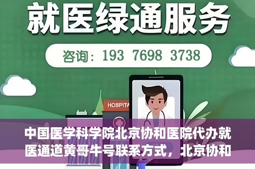 中国医学科学院北京协和医院代办就医通道黄哥牛号联系方式，北京协和医院代办就医通道，黄哥牛号联系方式揭秘