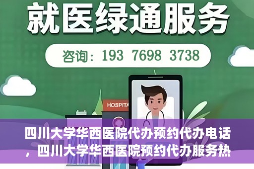 四川大学华西医院代办预约代办电话，四川大学华西医院预约代办服务热线解析