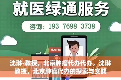 沈琳-教授，北京肿瘤代办代办，沈琳教授，北京肿瘤代办的探索与实践
