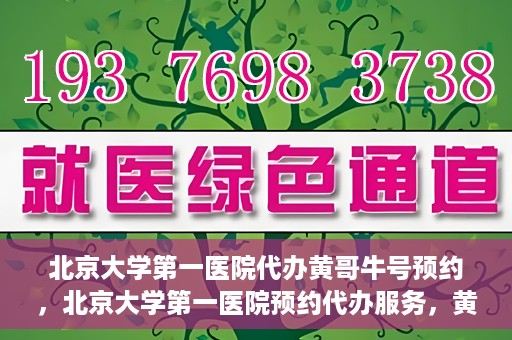 北京大学第一医院代办黄哥牛号预约，北京大学第一医院预约代办服务，黄哥牛号预约详解