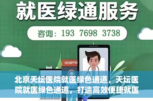 北京天坛医院就医绿色通道，天坛医院就医绿色通道，打造高效便捷就医体验新篇章