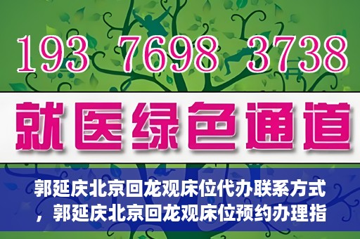 郭延庆北京回龙观床位代办联系方式，郭延庆北京回龙观床位预约办理指南及联系方式揭秘