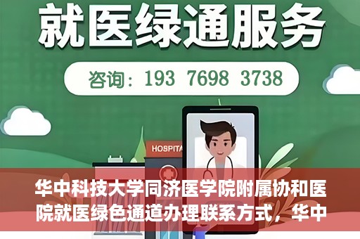 华中科技大学同济医学院附属协和医院就医绿色通道办理联系方式，华中科技大学同济医学院附属协和医院就医绿色通道联系指南