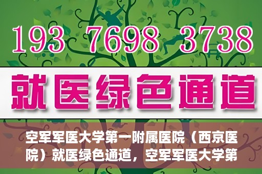 空军军医大学第一附属医院（西京医院）就医绿色通道，空军军医大学第一附属医院（西京医院）就医快捷绿色通道解析