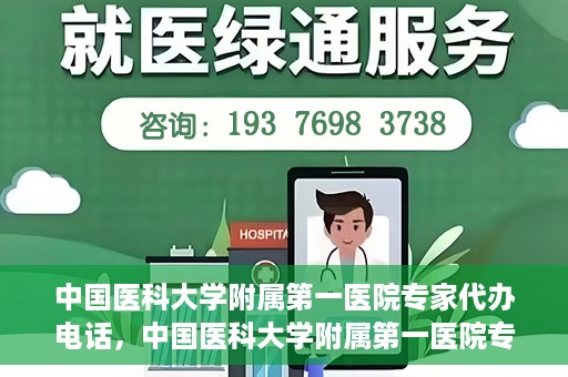 中国医科大学附属第一医院专家代办电话，中国医科大学附属第一医院专家电话代办服务详解