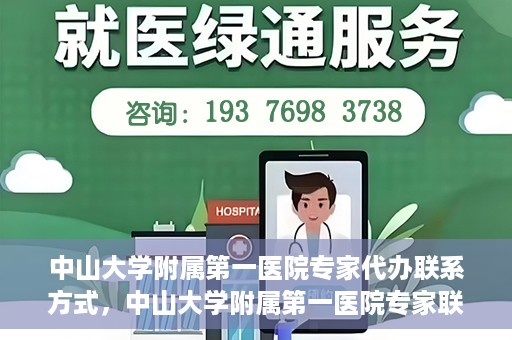 中山大学附属第一医院专家代办联系方式，中山大学附属第一医院专家联系代办服务指南
