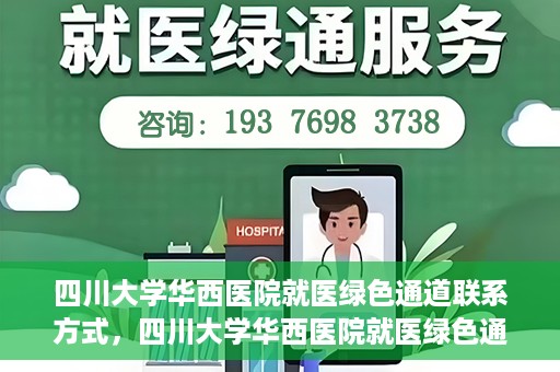 四川大学华西医院就医绿色通道联系方式，四川大学华西医院就医绿色通道服务热线及联系方式详解