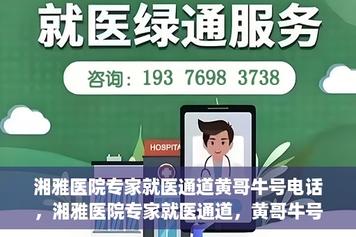 湘雅医院专家就医通道黄哥牛号电话，湘雅医院专家就医通道，黄哥牛号电话专线开通
