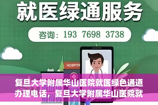 复旦大学附属华山医院就医绿色通道办理电话，复旦大学附属华山医院就医绿色通道咨询热线及办理指南